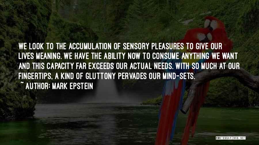 Mark Epstein Quotes: We Look To The Accumulation Of Sensory Pleasures To Give Our Lives Meaning. We Have The Ability Now To Consume