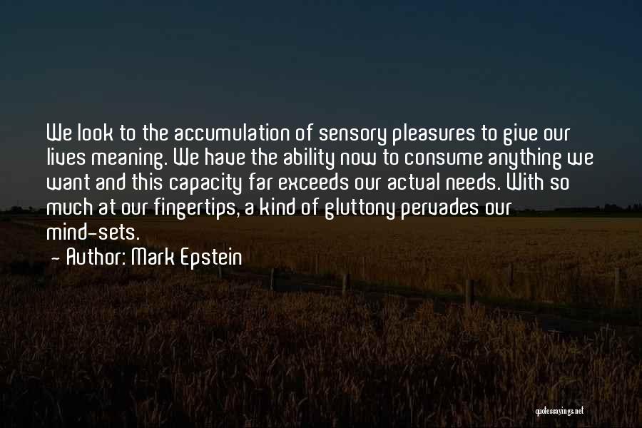 Mark Epstein Quotes: We Look To The Accumulation Of Sensory Pleasures To Give Our Lives Meaning. We Have The Ability Now To Consume