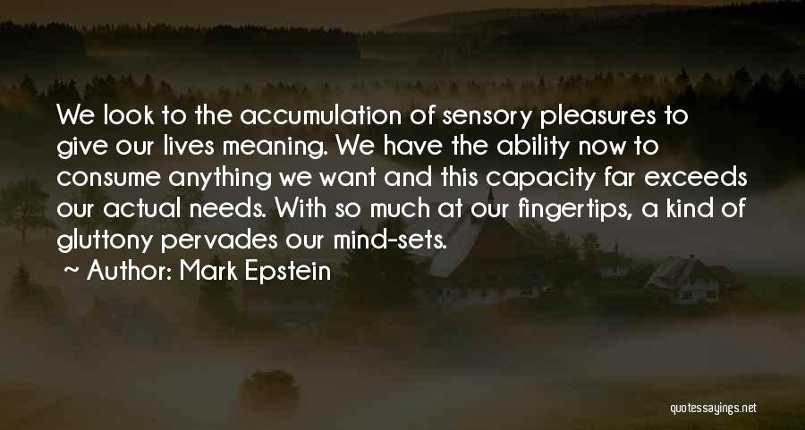 Mark Epstein Quotes: We Look To The Accumulation Of Sensory Pleasures To Give Our Lives Meaning. We Have The Ability Now To Consume