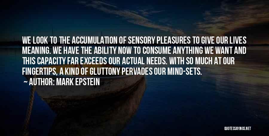 Mark Epstein Quotes: We Look To The Accumulation Of Sensory Pleasures To Give Our Lives Meaning. We Have The Ability Now To Consume