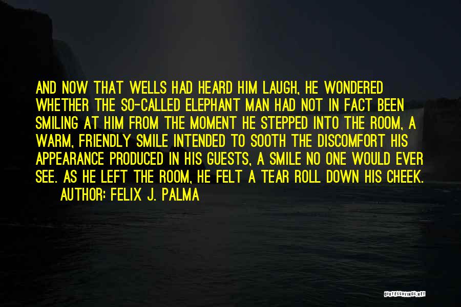 Felix J. Palma Quotes: And Now That Wells Had Heard Him Laugh, He Wondered Whether The So-called Elephant Man Had Not In Fact Been