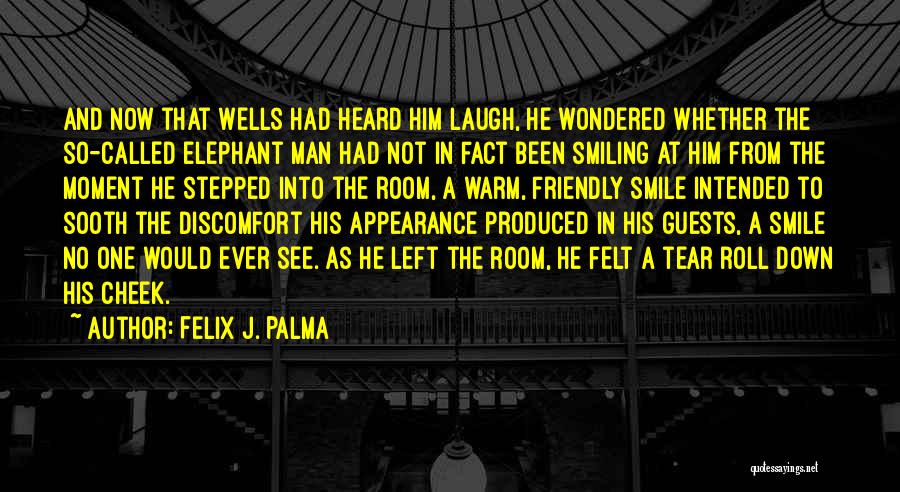 Felix J. Palma Quotes: And Now That Wells Had Heard Him Laugh, He Wondered Whether The So-called Elephant Man Had Not In Fact Been