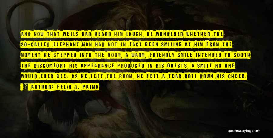 Felix J. Palma Quotes: And Now That Wells Had Heard Him Laugh, He Wondered Whether The So-called Elephant Man Had Not In Fact Been