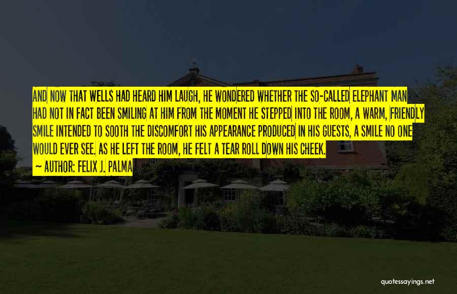 Felix J. Palma Quotes: And Now That Wells Had Heard Him Laugh, He Wondered Whether The So-called Elephant Man Had Not In Fact Been