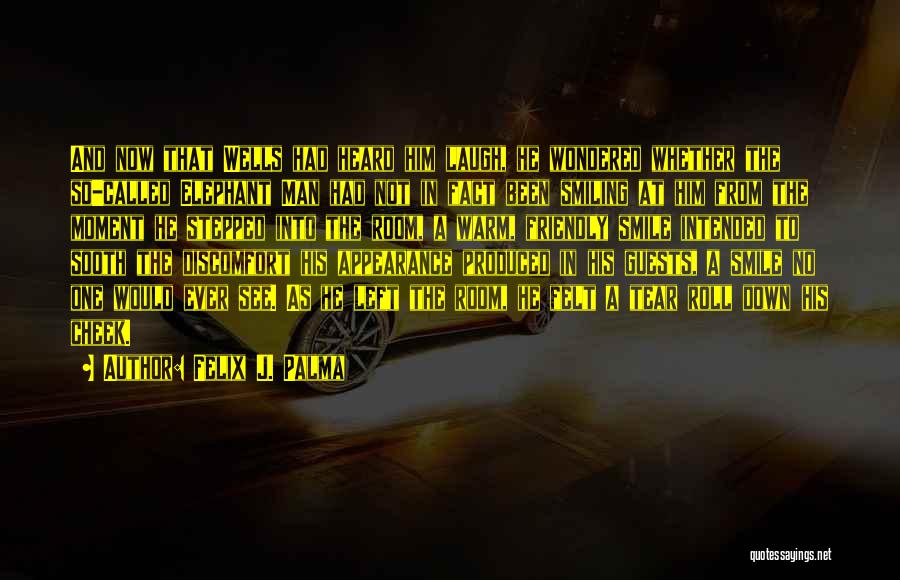 Felix J. Palma Quotes: And Now That Wells Had Heard Him Laugh, He Wondered Whether The So-called Elephant Man Had Not In Fact Been