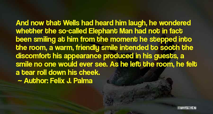 Felix J. Palma Quotes: And Now That Wells Had Heard Him Laugh, He Wondered Whether The So-called Elephant Man Had Not In Fact Been