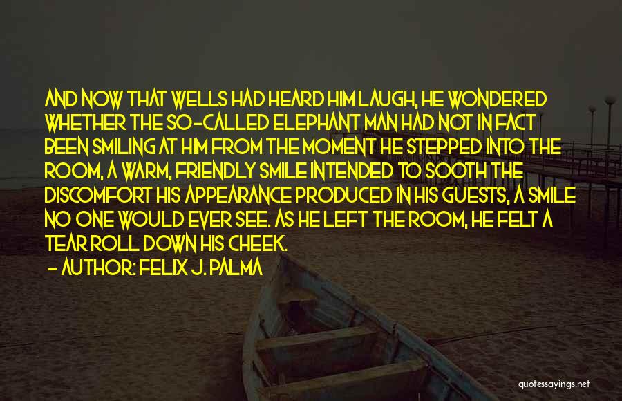 Felix J. Palma Quotes: And Now That Wells Had Heard Him Laugh, He Wondered Whether The So-called Elephant Man Had Not In Fact Been