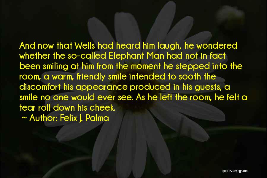 Felix J. Palma Quotes: And Now That Wells Had Heard Him Laugh, He Wondered Whether The So-called Elephant Man Had Not In Fact Been