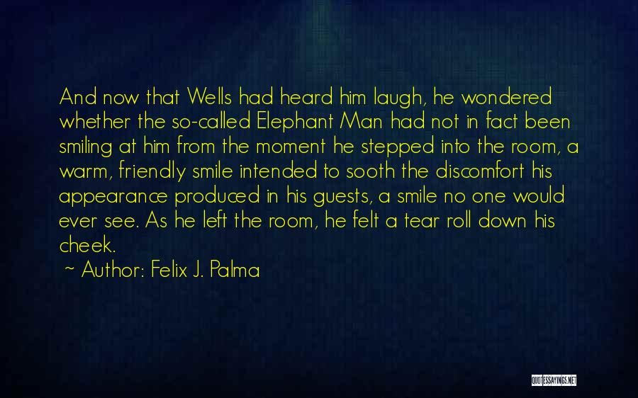 Felix J. Palma Quotes: And Now That Wells Had Heard Him Laugh, He Wondered Whether The So-called Elephant Man Had Not In Fact Been