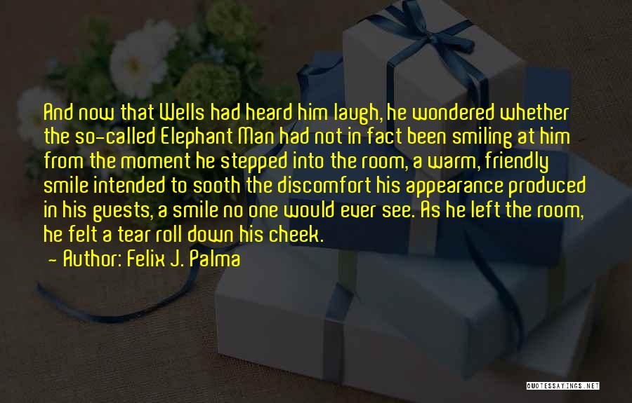 Felix J. Palma Quotes: And Now That Wells Had Heard Him Laugh, He Wondered Whether The So-called Elephant Man Had Not In Fact Been