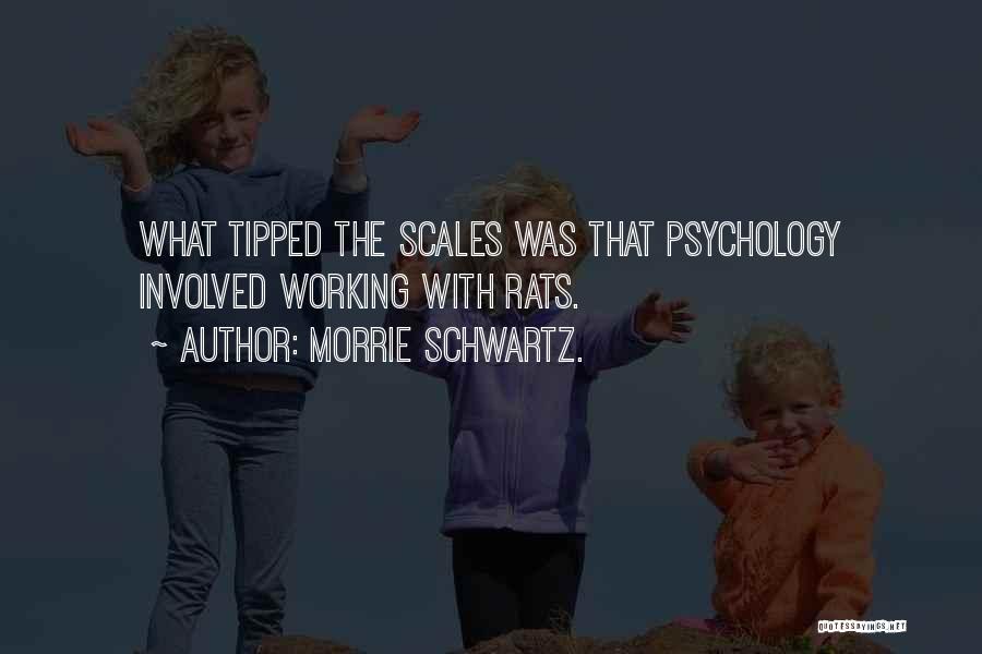 Morrie Schwartz. Quotes: What Tipped The Scales Was That Psychology Involved Working With Rats.