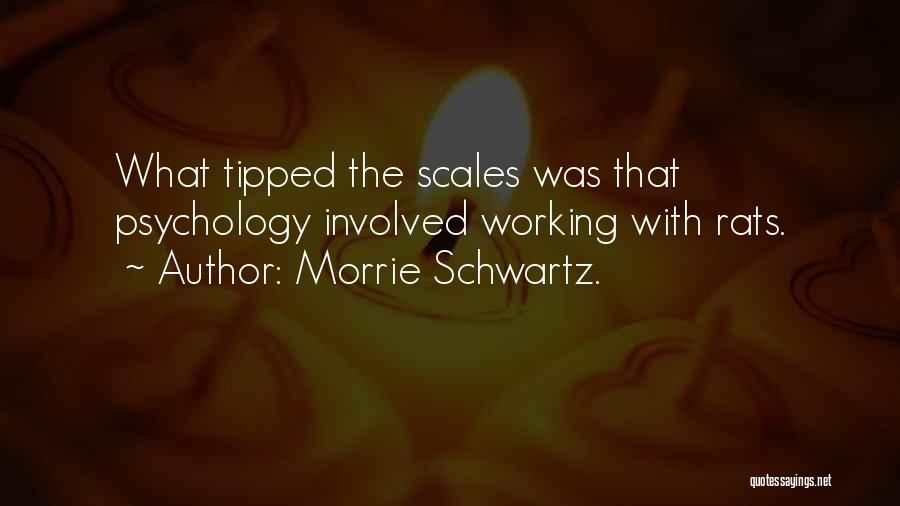 Morrie Schwartz. Quotes: What Tipped The Scales Was That Psychology Involved Working With Rats.