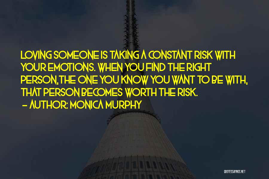 Monica Murphy Quotes: Loving Someone Is Taking A Constant Risk With Your Emotions. When You Find The Right Person,the One You Know You