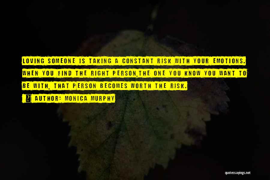 Monica Murphy Quotes: Loving Someone Is Taking A Constant Risk With Your Emotions. When You Find The Right Person,the One You Know You