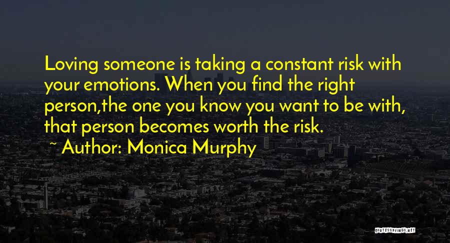 Monica Murphy Quotes: Loving Someone Is Taking A Constant Risk With Your Emotions. When You Find The Right Person,the One You Know You