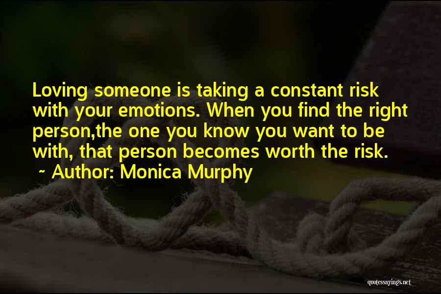 Monica Murphy Quotes: Loving Someone Is Taking A Constant Risk With Your Emotions. When You Find The Right Person,the One You Know You