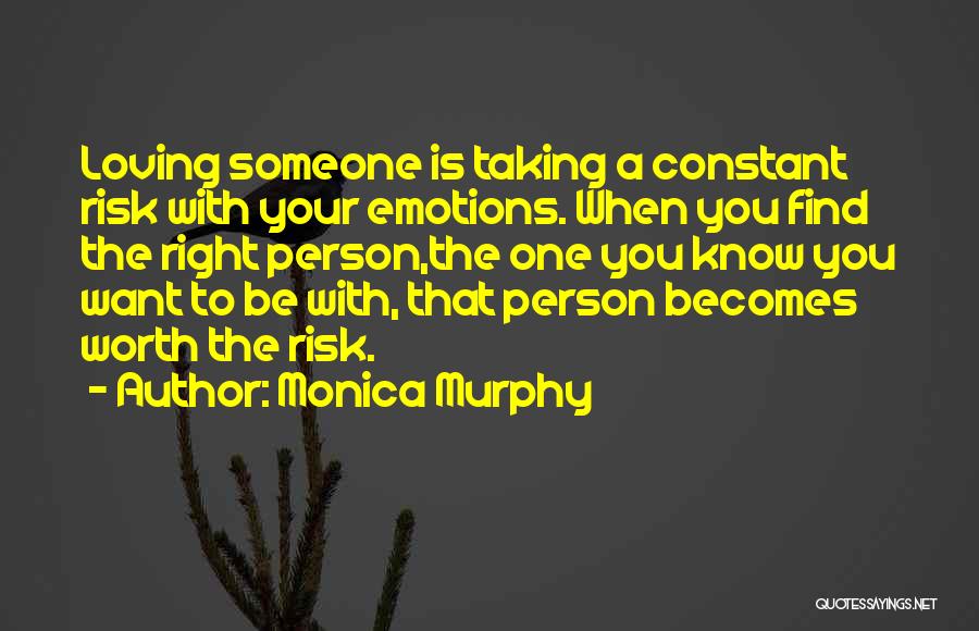 Monica Murphy Quotes: Loving Someone Is Taking A Constant Risk With Your Emotions. When You Find The Right Person,the One You Know You