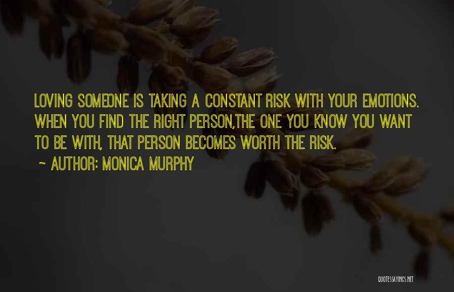 Monica Murphy Quotes: Loving Someone Is Taking A Constant Risk With Your Emotions. When You Find The Right Person,the One You Know You