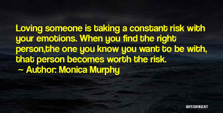 Monica Murphy Quotes: Loving Someone Is Taking A Constant Risk With Your Emotions. When You Find The Right Person,the One You Know You