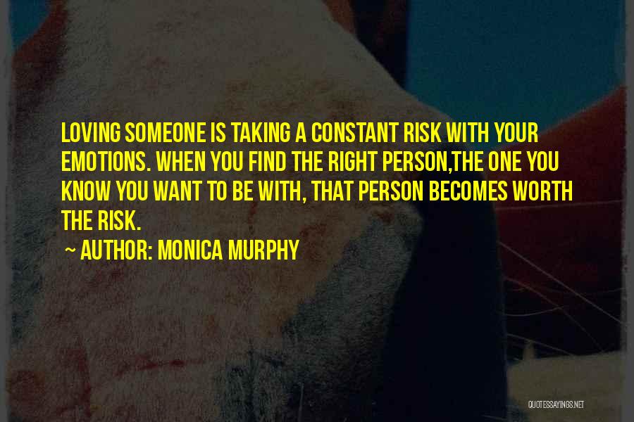 Monica Murphy Quotes: Loving Someone Is Taking A Constant Risk With Your Emotions. When You Find The Right Person,the One You Know You