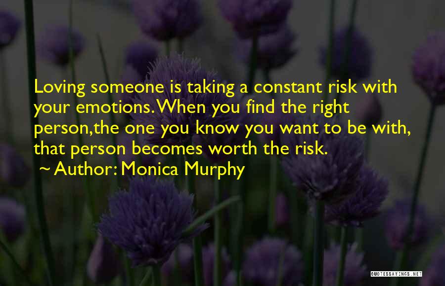 Monica Murphy Quotes: Loving Someone Is Taking A Constant Risk With Your Emotions. When You Find The Right Person,the One You Know You