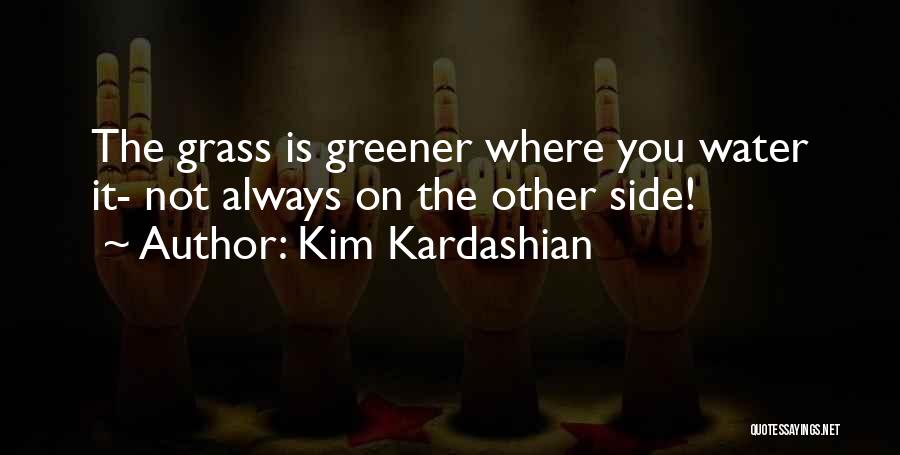 Kim Kardashian Quotes: The Grass Is Greener Where You Water It- Not Always On The Other Side!