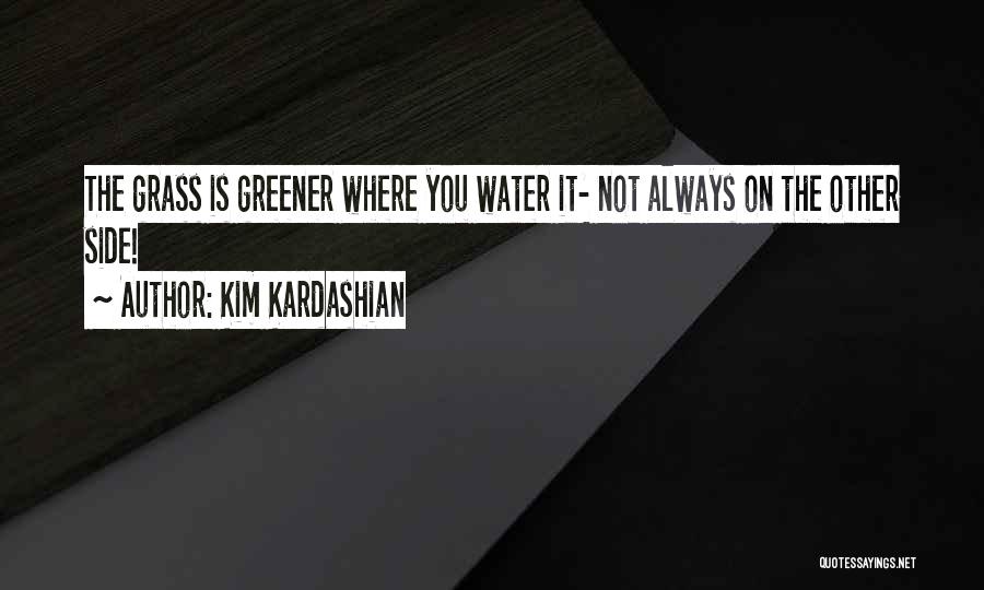 Kim Kardashian Quotes: The Grass Is Greener Where You Water It- Not Always On The Other Side!