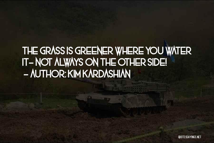 Kim Kardashian Quotes: The Grass Is Greener Where You Water It- Not Always On The Other Side!