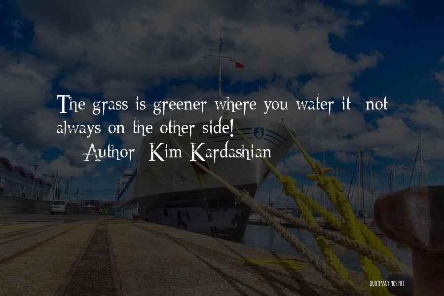 Kim Kardashian Quotes: The Grass Is Greener Where You Water It- Not Always On The Other Side!