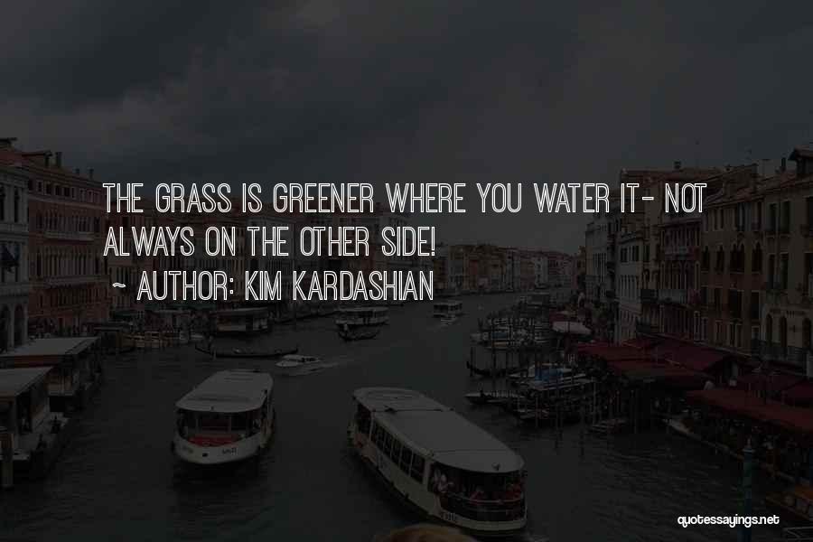 Kim Kardashian Quotes: The Grass Is Greener Where You Water It- Not Always On The Other Side!