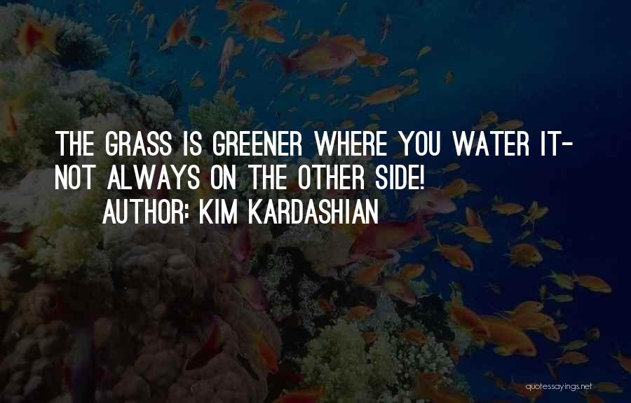 Kim Kardashian Quotes: The Grass Is Greener Where You Water It- Not Always On The Other Side!