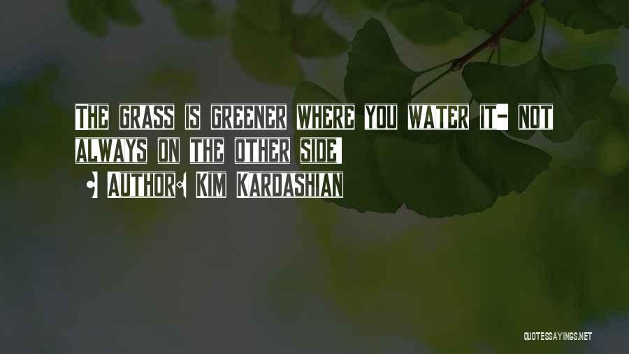 Kim Kardashian Quotes: The Grass Is Greener Where You Water It- Not Always On The Other Side!