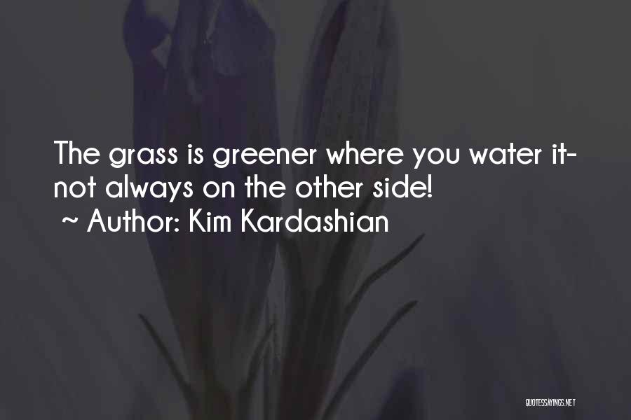 Kim Kardashian Quotes: The Grass Is Greener Where You Water It- Not Always On The Other Side!