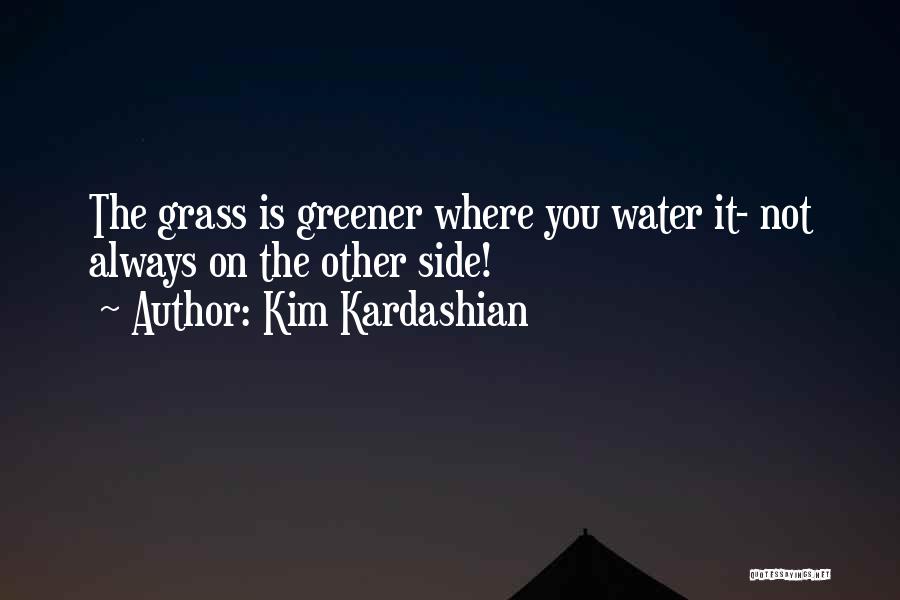 Kim Kardashian Quotes: The Grass Is Greener Where You Water It- Not Always On The Other Side!