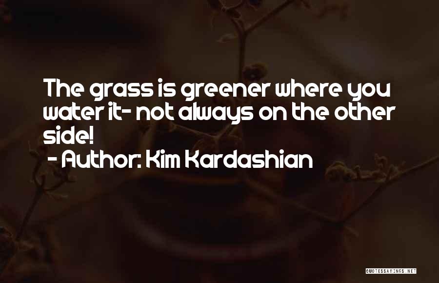 Kim Kardashian Quotes: The Grass Is Greener Where You Water It- Not Always On The Other Side!