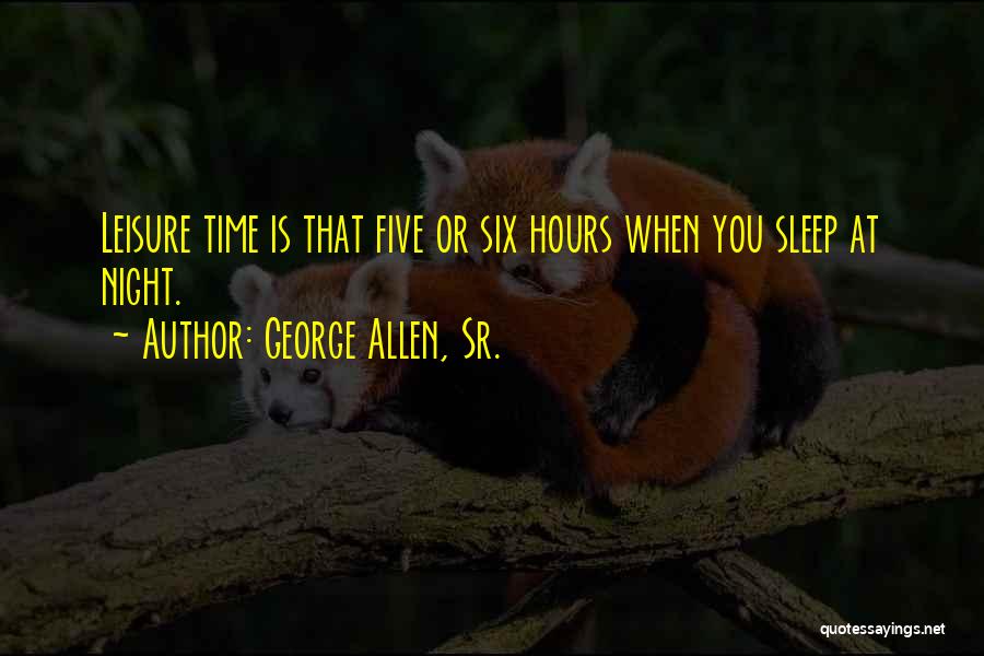 George Allen, Sr. Quotes: Leisure Time Is That Five Or Six Hours When You Sleep At Night.