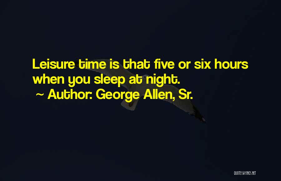 George Allen, Sr. Quotes: Leisure Time Is That Five Or Six Hours When You Sleep At Night.
