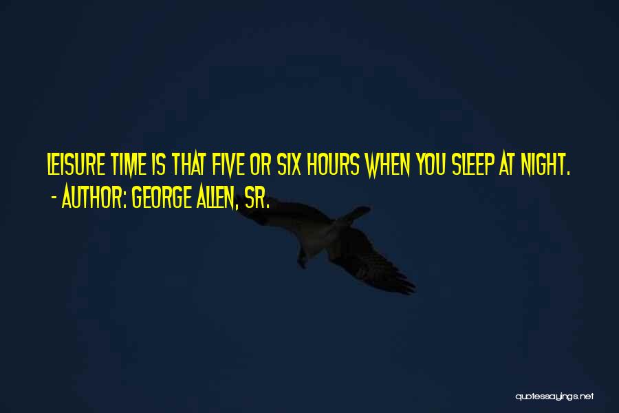 George Allen, Sr. Quotes: Leisure Time Is That Five Or Six Hours When You Sleep At Night.