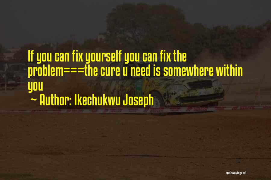 Ikechukwu Joseph Quotes: If You Can Fix Yourself You Can Fix The Problem===the Cure U Need Is Somewhere Within You