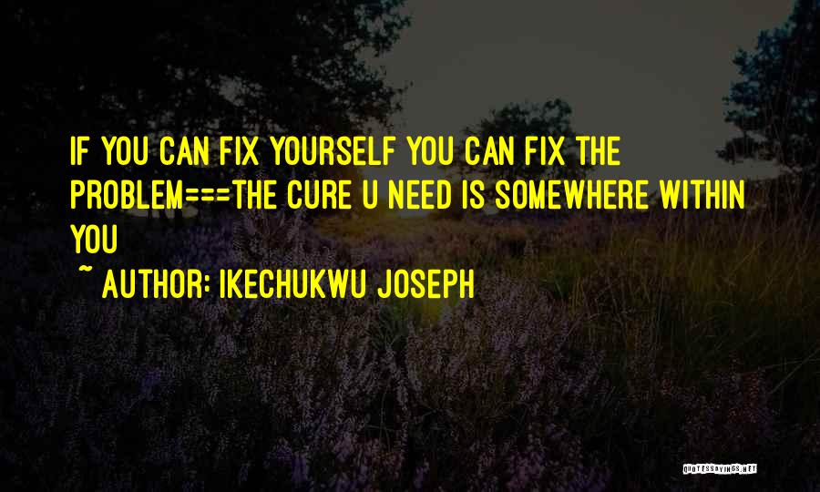 Ikechukwu Joseph Quotes: If You Can Fix Yourself You Can Fix The Problem===the Cure U Need Is Somewhere Within You