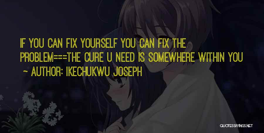 Ikechukwu Joseph Quotes: If You Can Fix Yourself You Can Fix The Problem===the Cure U Need Is Somewhere Within You