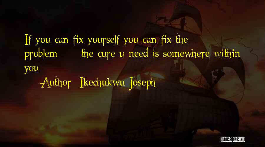 Ikechukwu Joseph Quotes: If You Can Fix Yourself You Can Fix The Problem===the Cure U Need Is Somewhere Within You