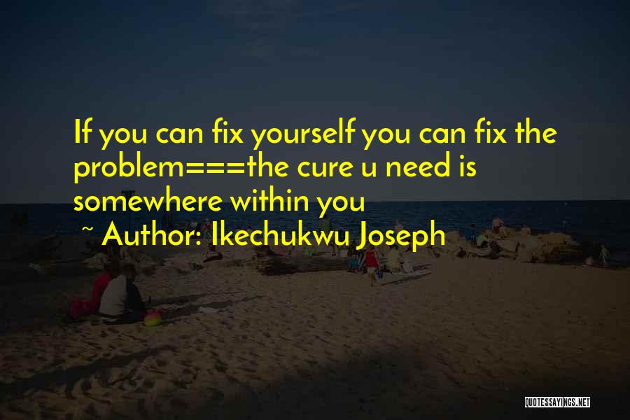 Ikechukwu Joseph Quotes: If You Can Fix Yourself You Can Fix The Problem===the Cure U Need Is Somewhere Within You