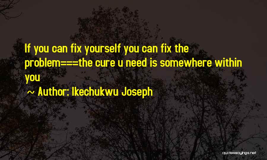 Ikechukwu Joseph Quotes: If You Can Fix Yourself You Can Fix The Problem===the Cure U Need Is Somewhere Within You