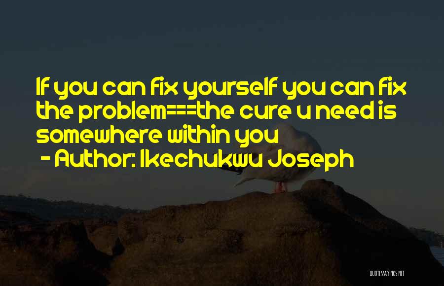 Ikechukwu Joseph Quotes: If You Can Fix Yourself You Can Fix The Problem===the Cure U Need Is Somewhere Within You