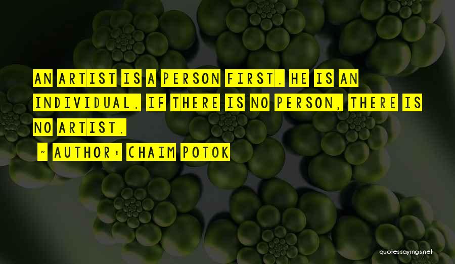 Chaim Potok Quotes: An Artist Is A Person First. He Is An Individual. If There Is No Person, There Is No Artist.