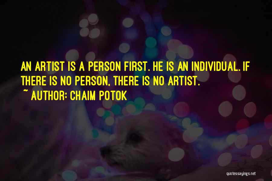 Chaim Potok Quotes: An Artist Is A Person First. He Is An Individual. If There Is No Person, There Is No Artist.