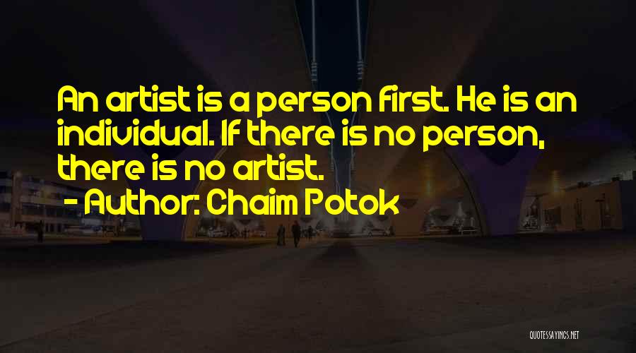 Chaim Potok Quotes: An Artist Is A Person First. He Is An Individual. If There Is No Person, There Is No Artist.