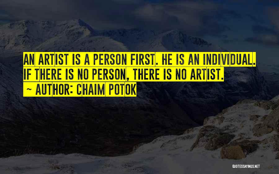 Chaim Potok Quotes: An Artist Is A Person First. He Is An Individual. If There Is No Person, There Is No Artist.