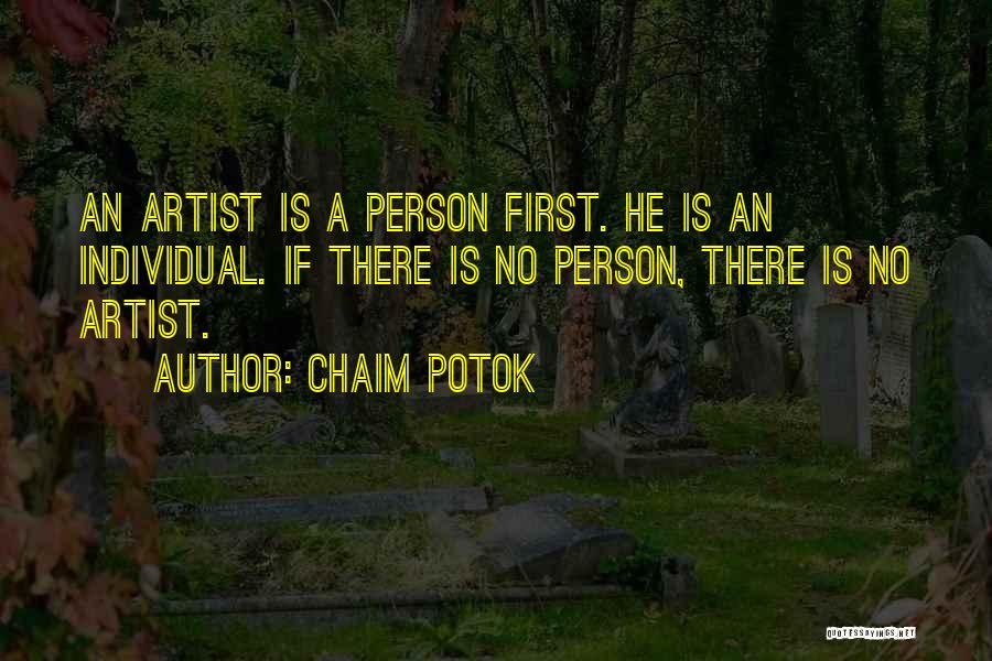 Chaim Potok Quotes: An Artist Is A Person First. He Is An Individual. If There Is No Person, There Is No Artist.